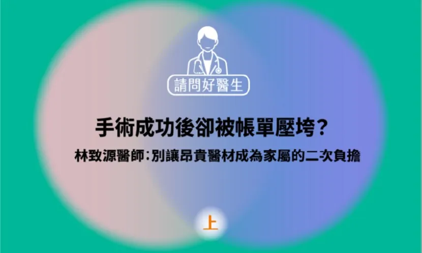 手術成功後卻被帳單壓垮？林致源醫師：別讓昂貴醫材成為家屬的二次負擔（上）|《請問好醫生》聲音專欄