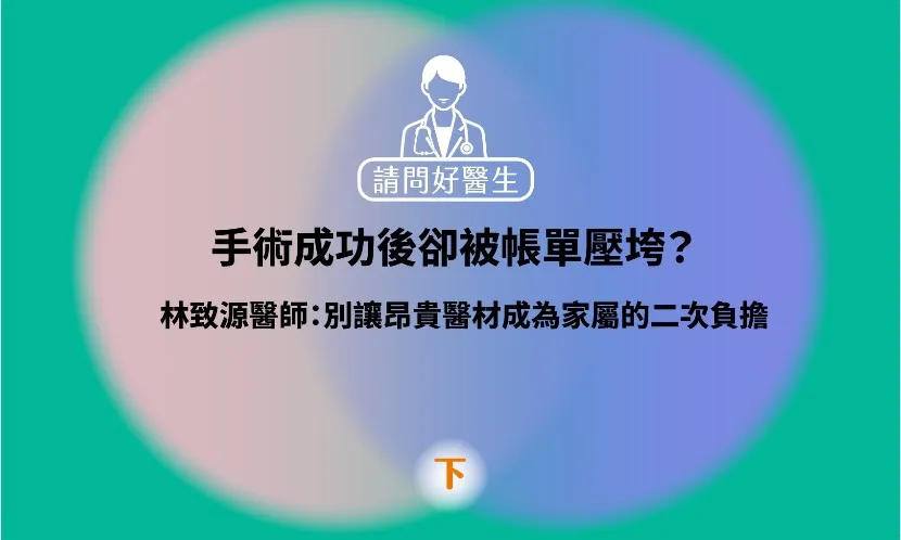 手術成功後卻被帳單壓垮？林致源醫師：別讓昂貴醫材成為家屬的二次負擔（下）|《請問好醫生》聲音專欄