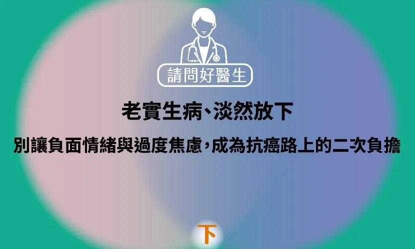 老實生病、淡然放下！別讓負面情緒與過度焦慮，成為抗癌路上的二次負擔（下）｜《請問好醫生》聲音專欄
