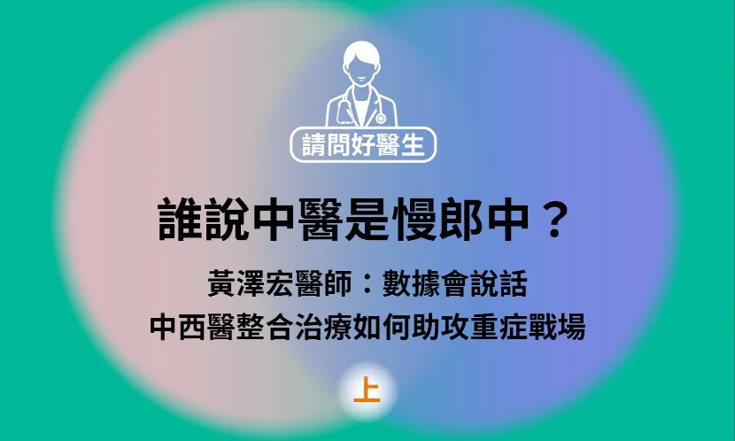 誰說中醫是慢郎中？黃澤宏醫師：數據會說話，中西醫整合治療如何助攻重症戰場（上）｜《請問好醫生》聲音專欄