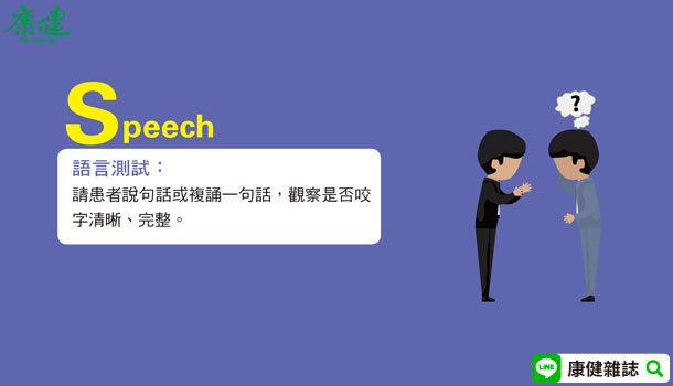 S(speech): 觀察他說話時是否咬字正確,如果口吃、用字不對、說話不清楚或根本無法說話,有問題。