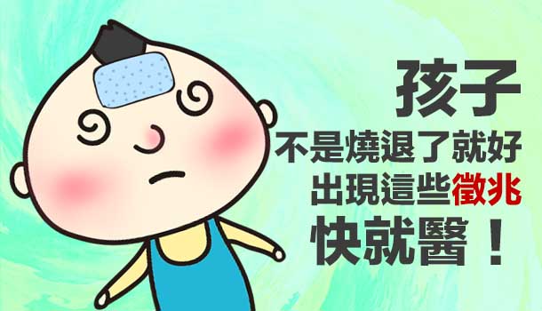 孩子不是燒退了就好    這些徵兆出現快就醫